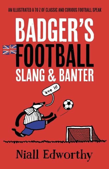 Badger's Football Slang and Banter: An Illustrated A to Z of Classic and Curious Football Speak