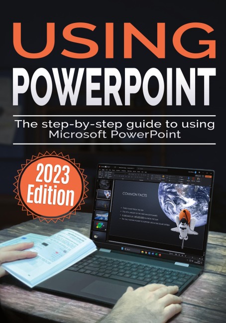 Using Microsoft PowerPoint - 2023 Edition: The Step-by-step Guide to Using Microsoft PowerPoint