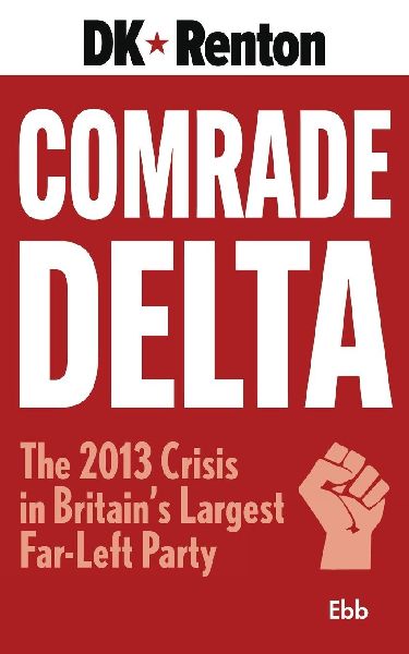 Comrade Delta: The 2013 Crisis in Britain's Largest Far-Left Party