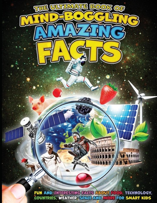 The Ultimate Book of Mind-Boggling Amazing Facts: Fun and Interesting Facts About Food, Technologies, Countries, Weather, Space and Much More For Smart Kids