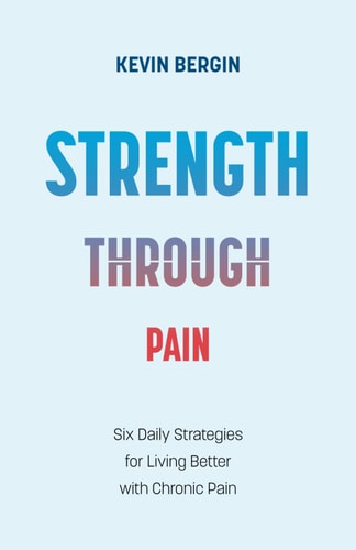 Strength Through Pain Six Daily Strategies for Living Better with Chronic Pain