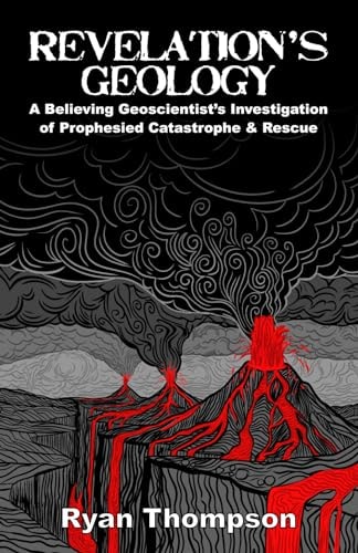 Revelation's Geology A Believing Geoscientist's Investigation of Prophesied Catastrophe & Rescue