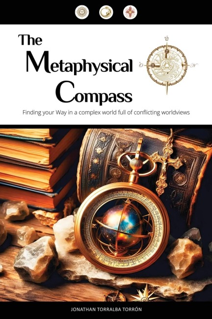 The Metaphysical Compass: Finding Your Way In A Complex World Full Of Conflicting Worldviews