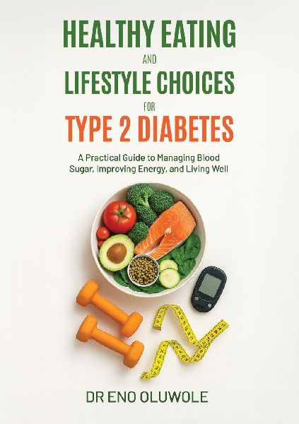 Healthy Eating and Lifestyle Choices for Type 2 Diabetes: A Practical Guide to Managing Blood Sugar, Improving Energy, and Living Well