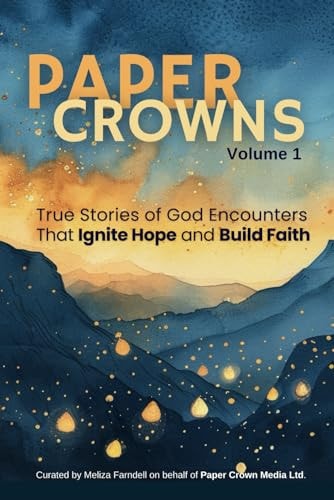 Paper Crowns Volume 1 True Stories of God Encounters that Ignite Hope and Build Faith