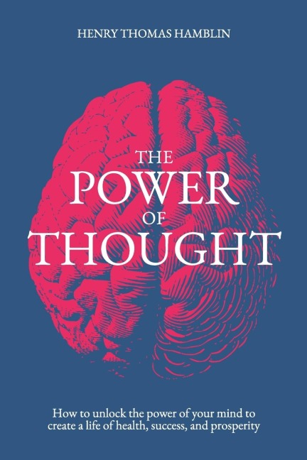 The Power of Thought: How to unlock the power of your mind to create a life of health, success and prosperity