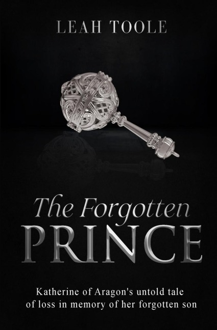 The Forgotten Prince: Katherine of Aragons untold tale of loss, in memory of her forgotten son