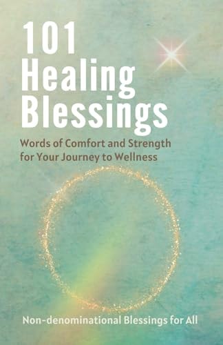 101 Healing Blessings Words of Comfort and Strength for Your Journey to Wellness