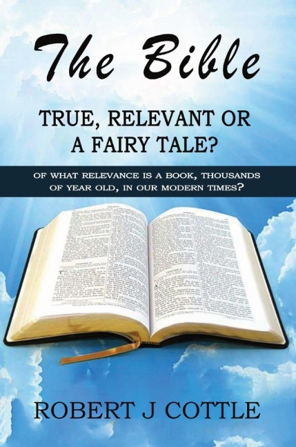 The Bible True, Relevant or a Fairy Tale?: Of what relevance is a book, thousands of years old, in our modern times?