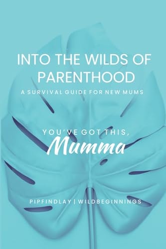 Into the Wilds of Parenthood The Ultimate A-Z Survival Guide for Expecting & New Mums to Thrive in Your Postpartum