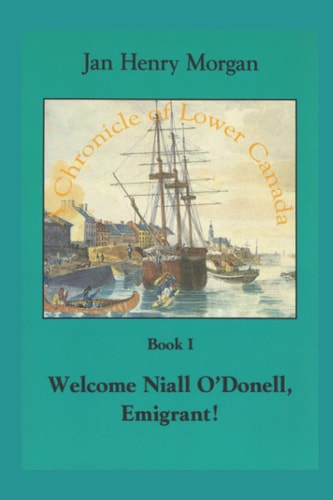 WELCOME NIALL O'DONELL, EMIGRANT! A Chronicle of Lower Canada