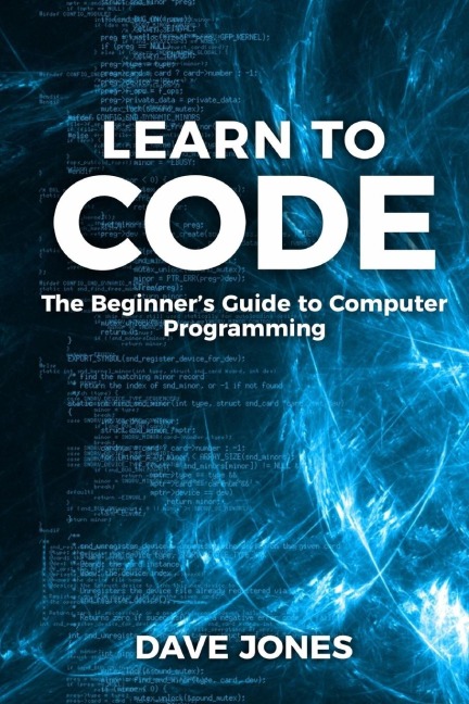 Learn to Code: The Beginners Guide to Programming: The Beginners Guide to Computer Programming