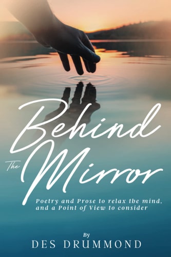 Behind The Mirror Poetry and Prose to Relax the Mind, and a Point of View to Consider