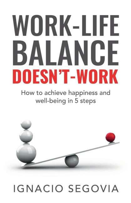 Work-Life Balance Doesnt Work: How to achieve happiness and well-being in 5 steps