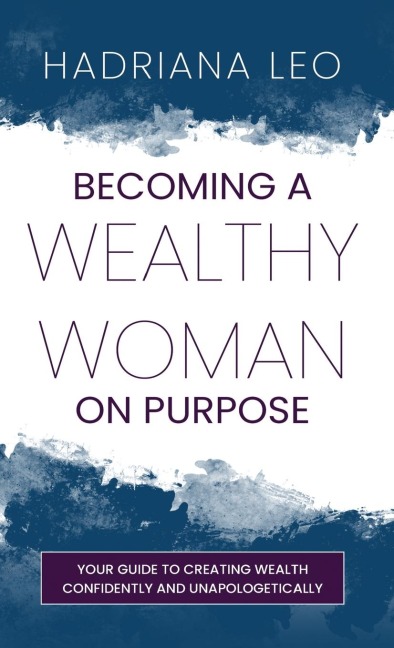 Becoming A Wealthy Woman on Purpose: Your Guide to Creating Wealth Confidently and Unapologetically
