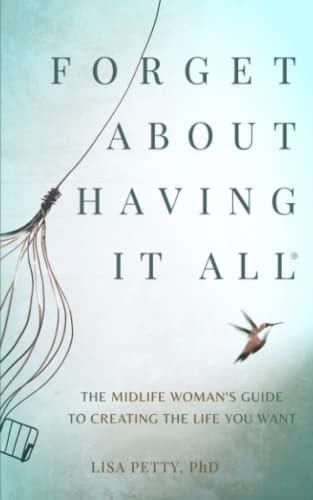 Forget About Having It All The Midlife Woman's Guide to Creating the Life You Want