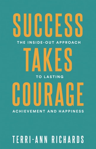 Success Takes Courage The Inside-Out Approach to Lasting Achievement and Happiness