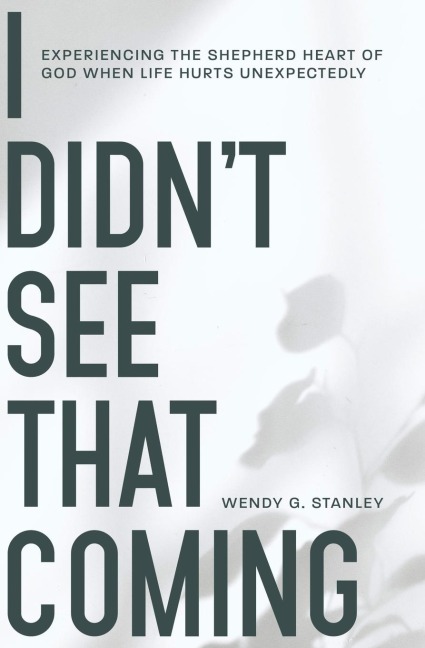 I Didnt See That Coming!: Experiencing the Shepherd Heart of God When Life Hurts Unexpectedly