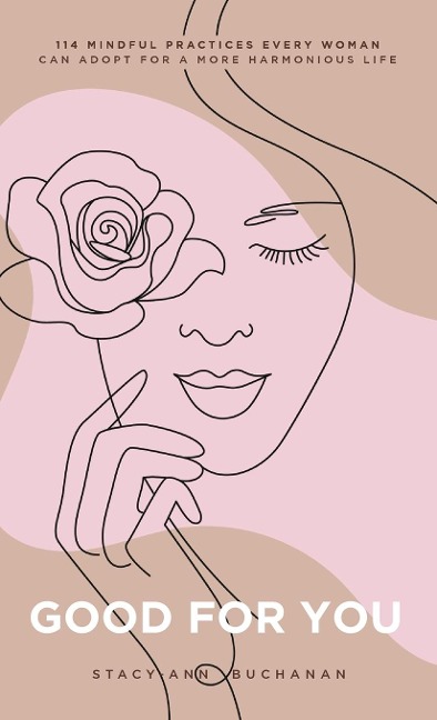 Good For You: 114 Mindful Practices Every Woman Can Adopt For A More Harmonious Life