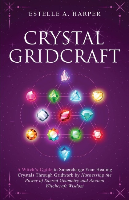 Crystal GridCraft: A Witchs Guide to Supercharge Your Healing Crystals Through Gridwork by Harnessing the Power of Sacred Geometry and Ancient Witchcraft Wisdom