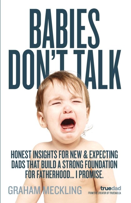 Babies Dont Talk: Honest insights for new & expecting dads that build a strong foundation for fatherhood... I promise