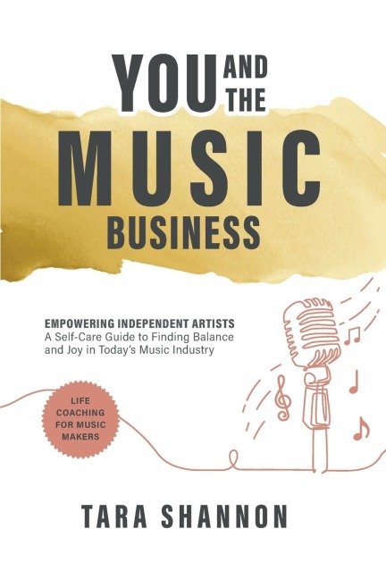 YOU and the Music Business: Empowering Independent Artists: A Self-Care Guide to Finding Balance and Joy in Todays Music Industry.