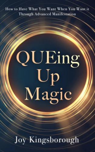 QUEing Up Magic How to Have What You Want When You Want It Through Advanced Manifestation