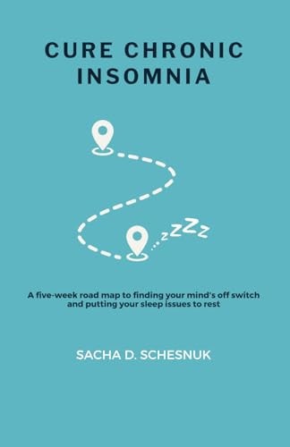 Cure Chronic Insomnia A Five-week Road Map to Finding Your Mind's Off Switch and Putting Your Sleep Issues to Rest