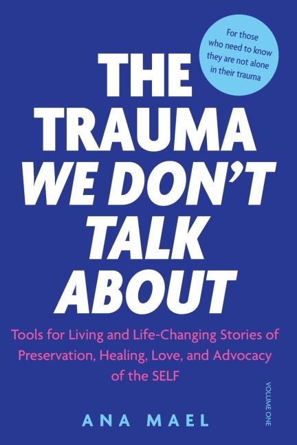 THE TRAUMA WE DONT TALK ABOUT: Tools for Living and Life-Changing Stories of Preservation, Healing, Love and Advocacy of the SELF, Volume 1