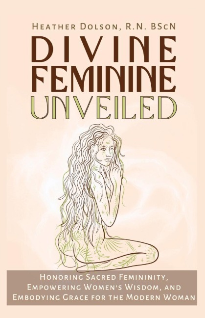 Divine Feminine Unveiled: Honoring Sacred Femininity, Empowering Womens Wisdom, and Embodying Grace for the Modern Woman