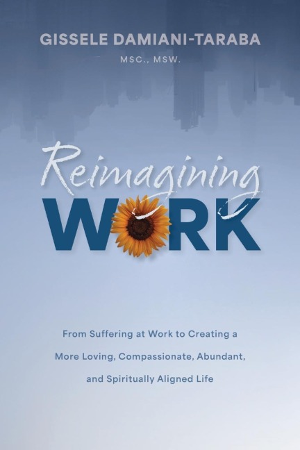 Reimagining WORK: From Suffering at Work to Creating a More Loving, Compassionate, Abundant, and Spiritually Aligned Life