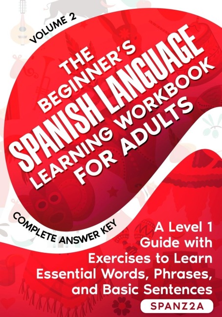 The Beginners Spanish Language Learning Workbook for Adults (Volume 2): A Level 1 Guide with Exercises to Learn Essential Words, Phrases, and Basic Sentences
