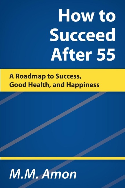 How to Succeed After 55: A Roadmap to Success, Good Health, and Happiness