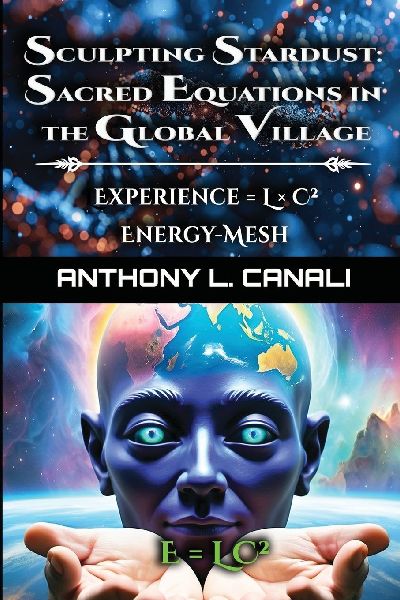 Sculpting Stardust: Sacred Equations in the Global Village - Experience = L x C² - Energy-mesh - E=LC²: A Philosophical Exploration of Consciousness, Knowledge & Cultural Evolution