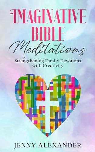 Imaginative Bible Meditations Strengthening Family Devotions With Creativity