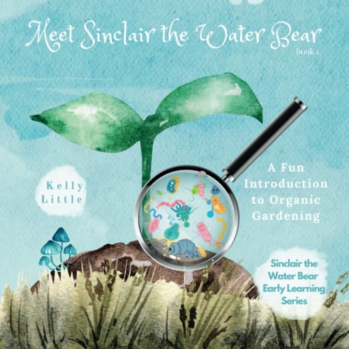 Meet Sinclair the Water Bear A Fun Introduction to Organic Gardening for Young Learners
