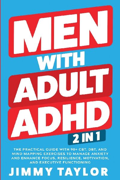Men With Adult ADHD: 2 in 1: The Practical Guide with 90+ CBT, DBT, and Mind Mapping Exercises to Manage Anxiety and Enhance Focus, Resilience, Motivation, and Executive Functioning