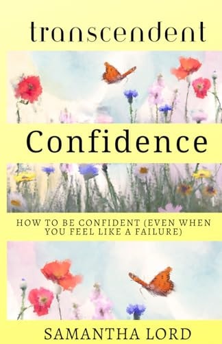 Transcendent Confidence How to Be Confident (Even When You Feel Like a Failure)