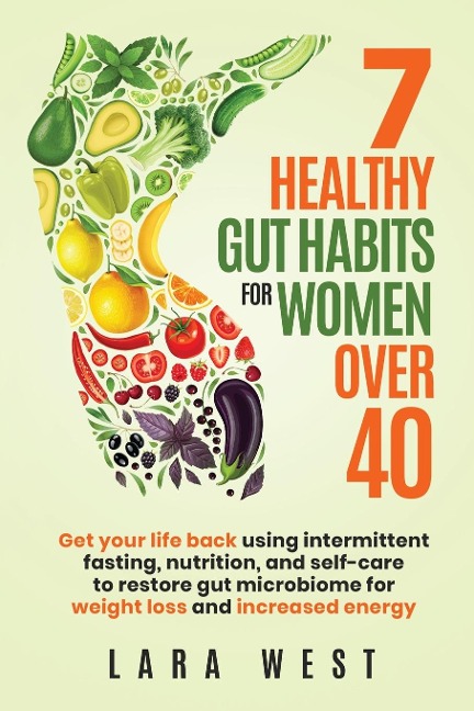 7 Healthy Gut Habits For Women Over 40: Get Your Life Back Using Intermittent Fasting, Nutrition, and Self-Care to Restore Gut Microbiome for Weight Loss and Increased Energy