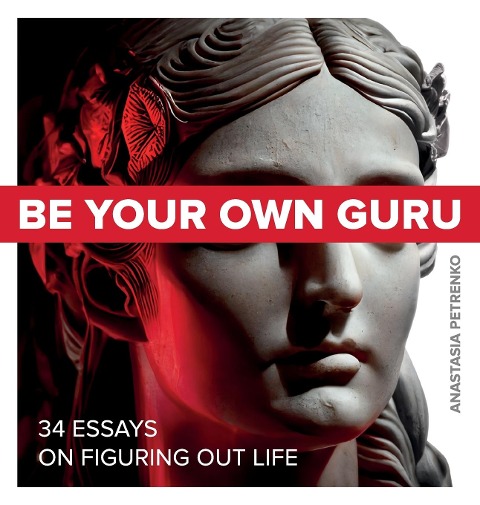Be Your Own Guru: 34 Essays on Figuring Out Life