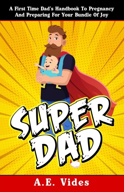 Super Dad: A First Time Dads Handbook To Pregnancy And Preparing For Your Bundle Of Joy