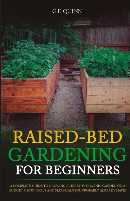 Raised-Bed Gardening for Beginners: A Complete Guide To Growing A Healthy Organic Garden On A Budget, Using Tools And Materials You Probably Already Have!