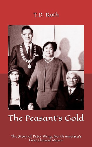 The Peasant's Gold The Story of Peter Wing, North America's First Chinese Mayor