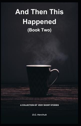 And Then This Happened (Book Two) A Collection Of Fiction - Very Short Stories