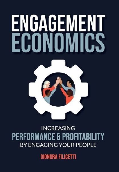 Engagement Economics: Increasing Performance & Profitability by Engaging Your People