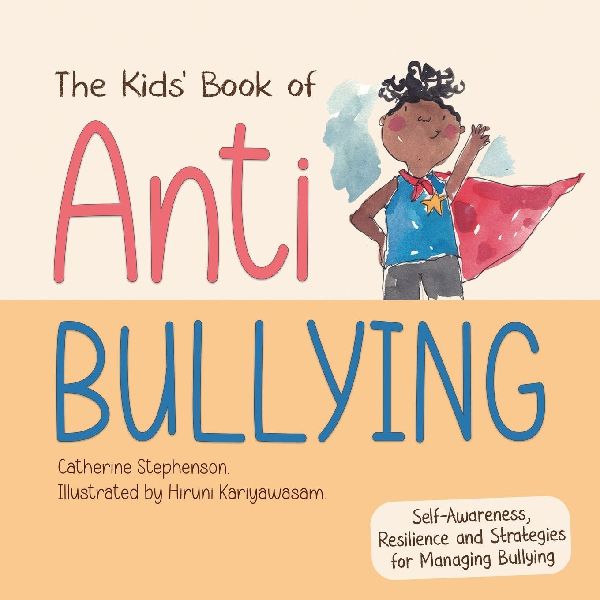 The Kids' Book of Anti-Bullying: Self-Awareness, Resilience and Strategies for Managing Bullying