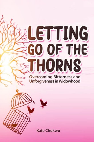 Letting Go Of The Thorns Overcoming Bitterness and Unforgiveness in Widowhood