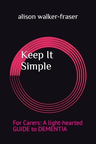 Keep It Simple For Carers: A Light-hearted Guide to Dementia