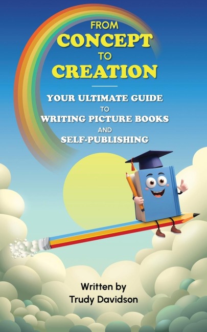 From Concept to Creation Your Ultimate Guide to Writing Picture Books and Self-Publishing: An essential how to guide for creating captivating picture books and self-publishing.