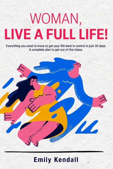 Woman, live a full life!: Everything you need to know to get your life back in control in just 30 days. A complete plan to get out of the chaos.